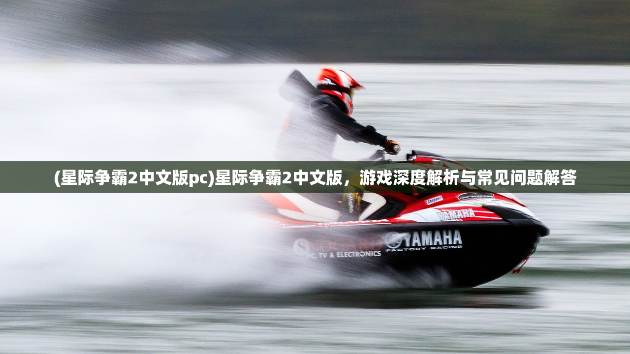 (星际争霸2中文版pc)星际争霸2中文版，游戏深度解析与常见问题解答