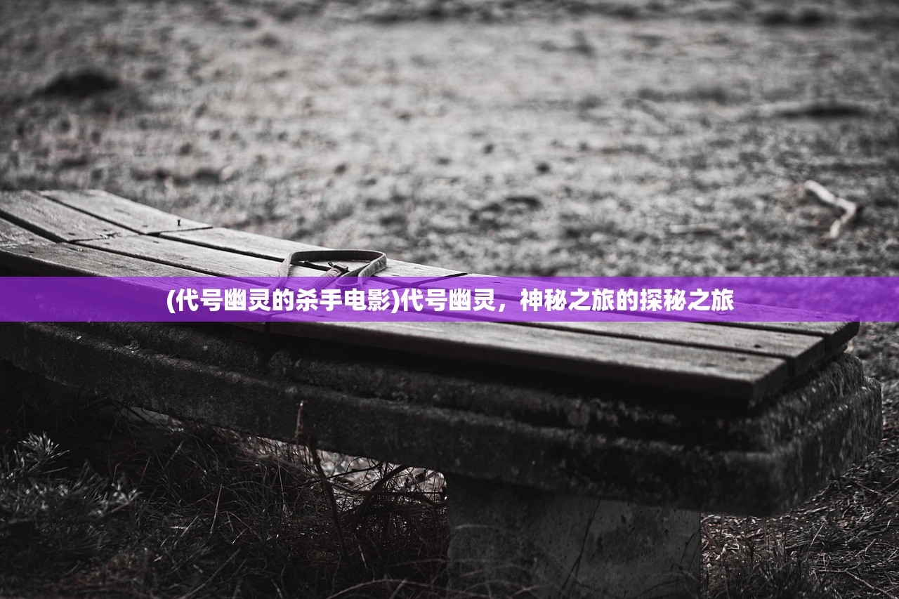 (代号幽灵的杀手电影)代号幽灵，神秘之旅的探秘之旅