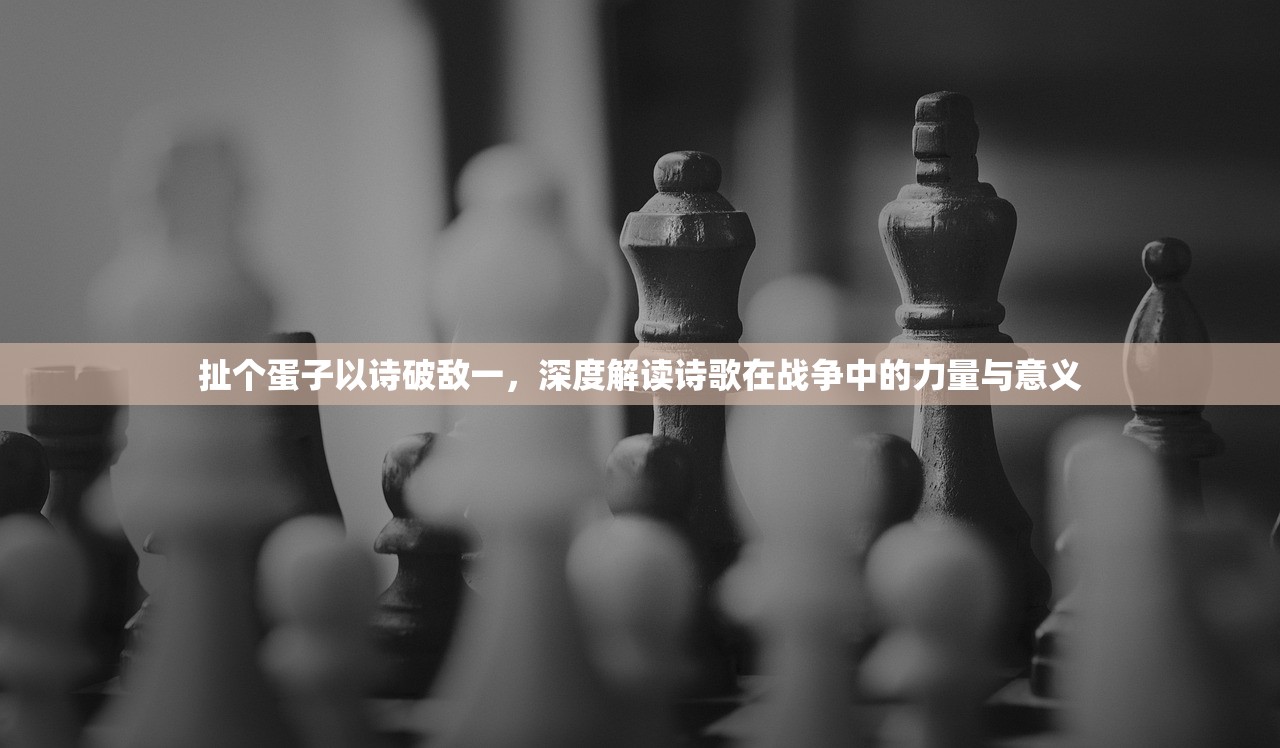 扯个蛋子以诗破敌一，深度解读诗歌在战争中的力量与意义