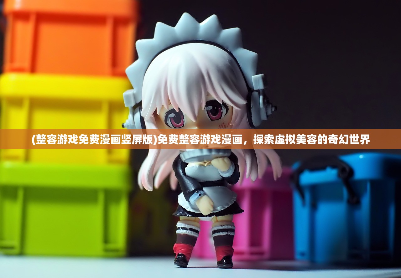 (整容游戏免费漫画竖屏版)免费整容游戏漫画，探索虚拟美容的奇幻世界