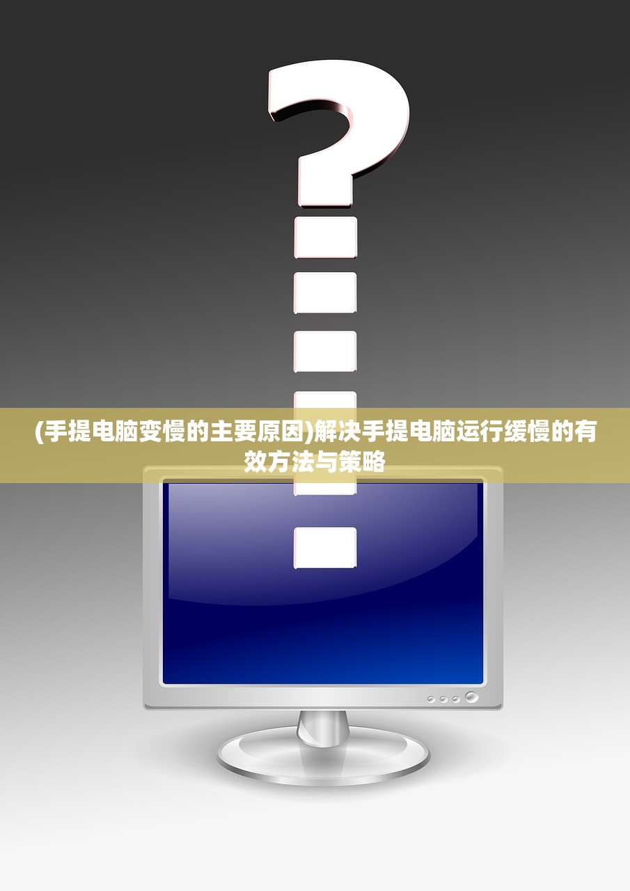(手提电脑变慢的主要原因)解决手提电脑运行缓慢的有效方法与策略
