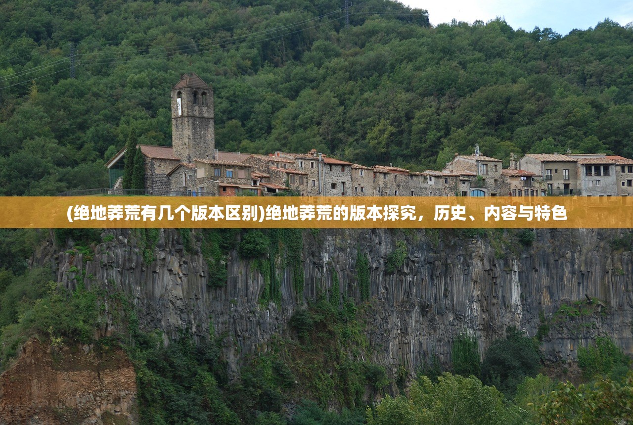 (绝地莽荒有几个版本区别)绝地莽荒的版本探究，历史、内容与特色
