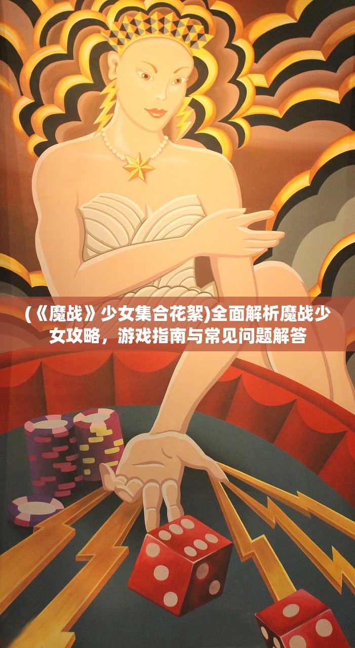 (《魔战》少女集合花絮)全面解析魔战少女攻略，游戏指南与常见问题解答