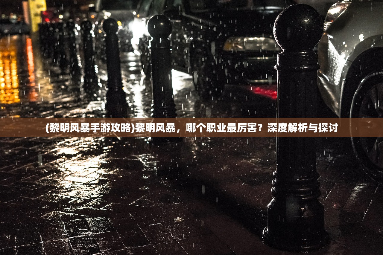(黎明风暴手游攻略)黎明风暴，哪个职业最厉害？深度解析与探讨
