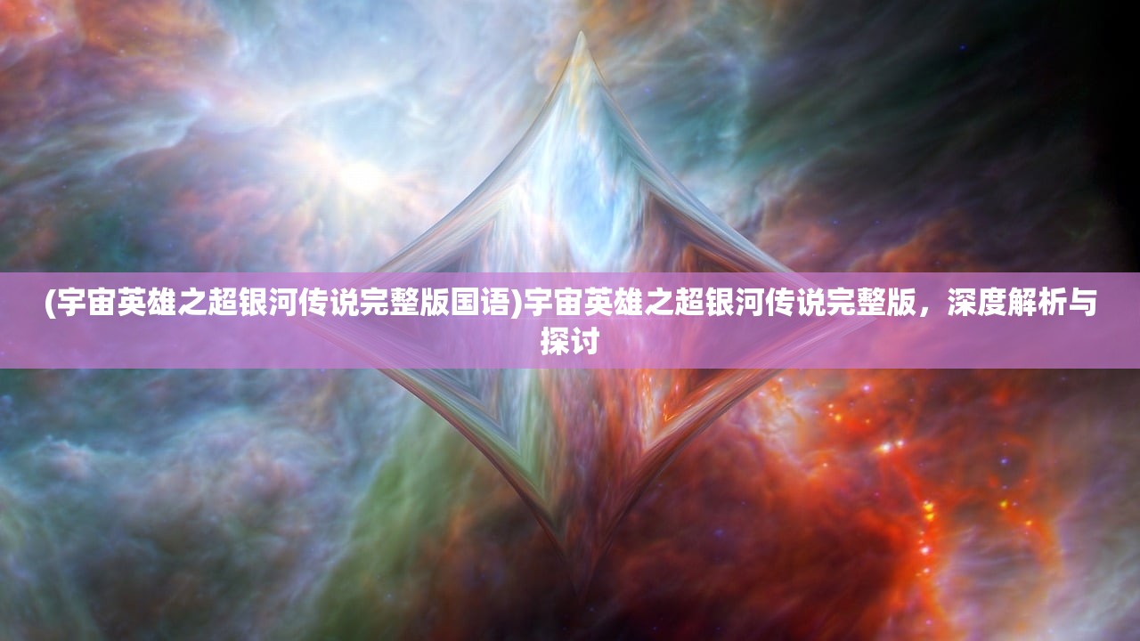 (宇宙英雄之超银河传说完整版国语)宇宙英雄之超银河传说完整版，深度解析与探讨