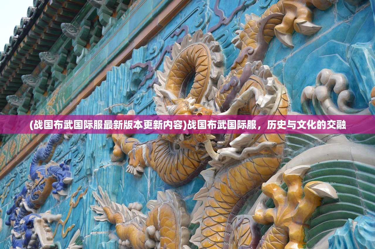 (战国布武国际服最新版本更新内容)战国布武国际服，历史与文化的交融