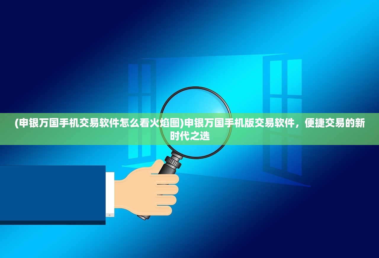 (申银万国手机交易软件怎么看火焰图)申银万国手机版交易软件，便捷交易的新时代之选