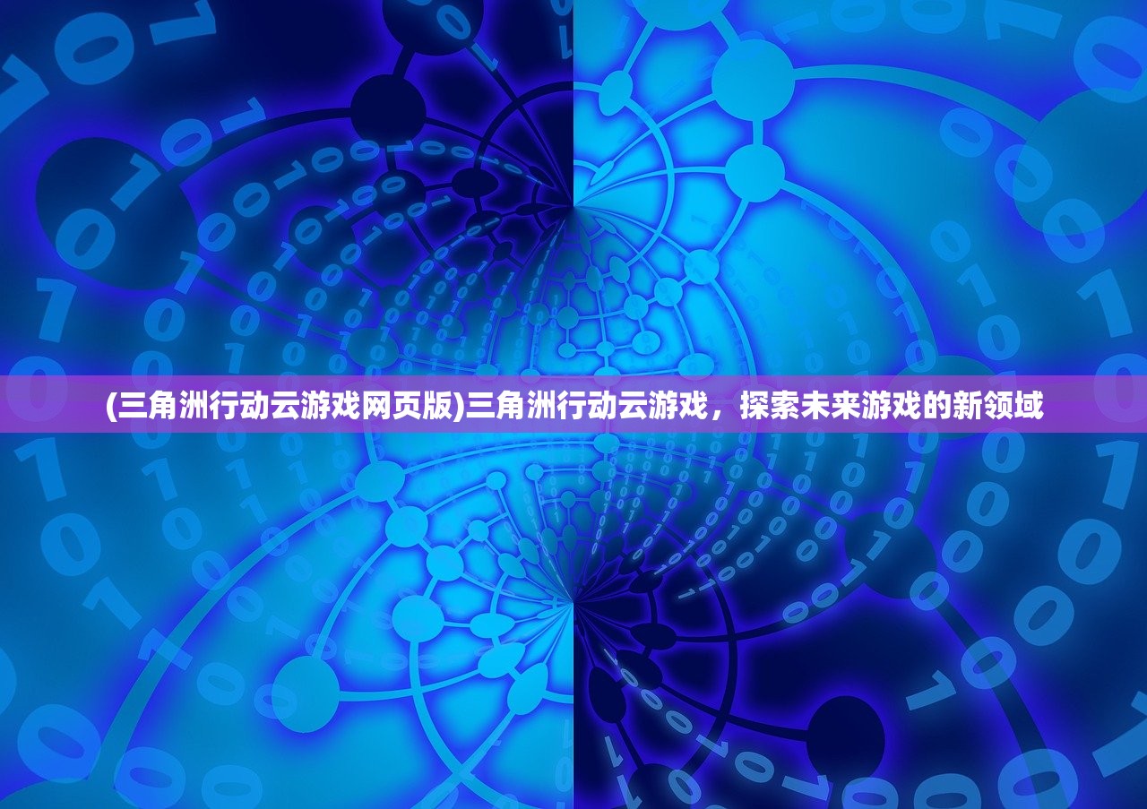 (三角洲行动云游戏网页版)三角洲行动云游戏，探索未来游戏的新领域