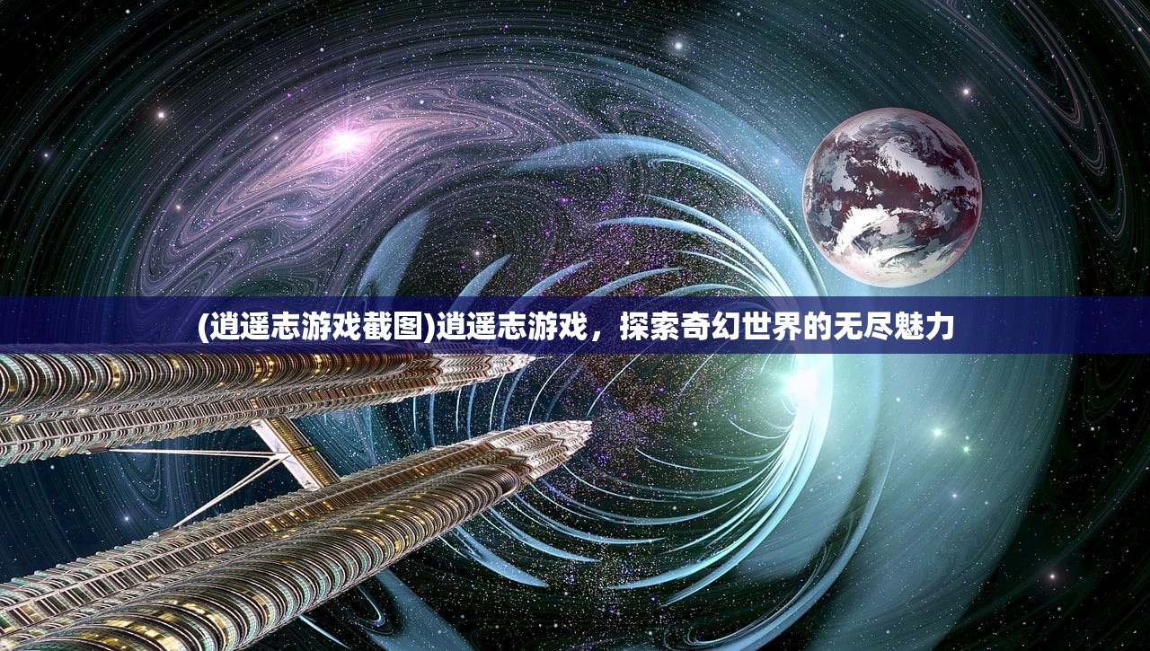 (逍遥志游戏截图)逍遥志游戏，探索奇幻世界的无尽魅力