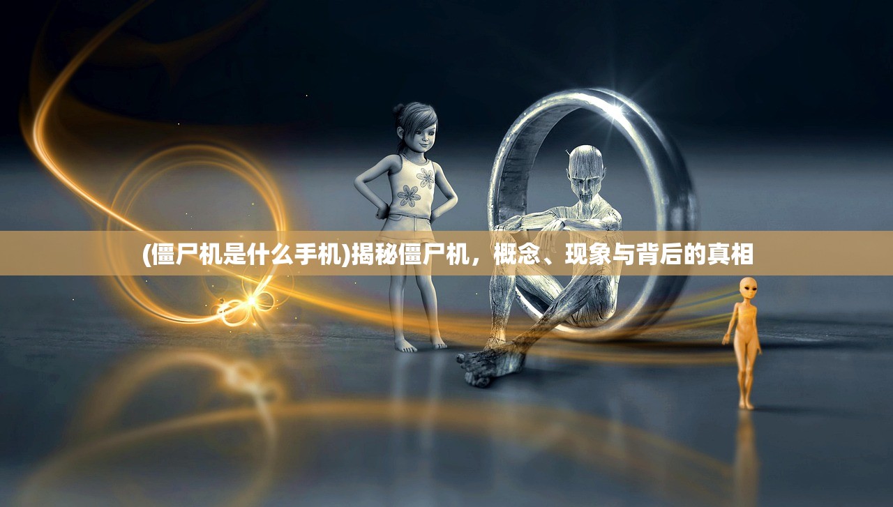 (僵尸机是什么手机)揭秘僵尸机，概念、现象与背后的真相