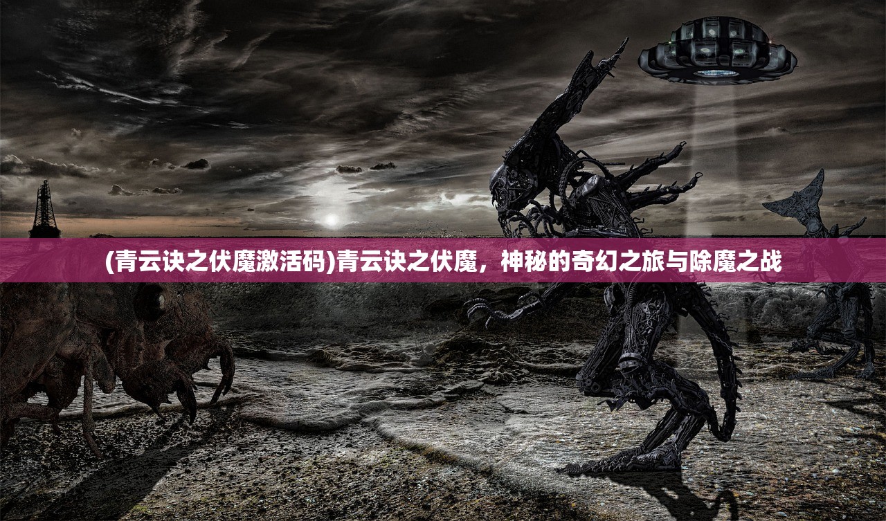 (青云诀之伏魔激活码)青云诀之伏魔，神秘的奇幻之旅与除魔之战