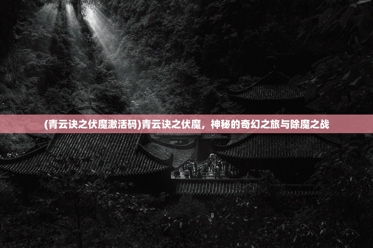 (青云诀之伏魔激活码)青云诀之伏魔，神秘的奇幻之旅与除魔之战