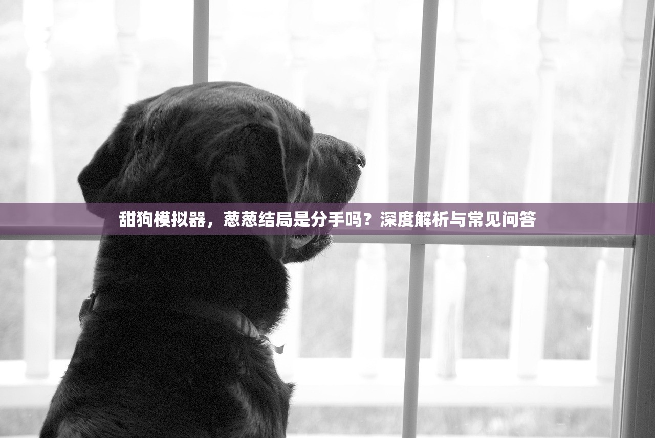 甜狗模拟器，葱葱结局是分手吗？深度解析与常见问答