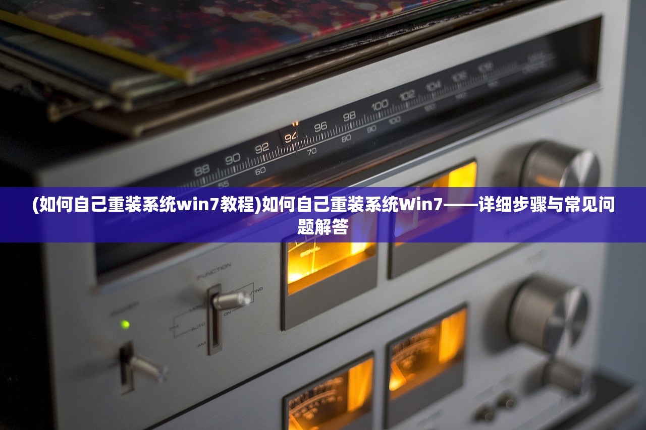 (如何自己重装系统win7教程)如何自己重装系统Win7——详细步骤与常见问题解答
