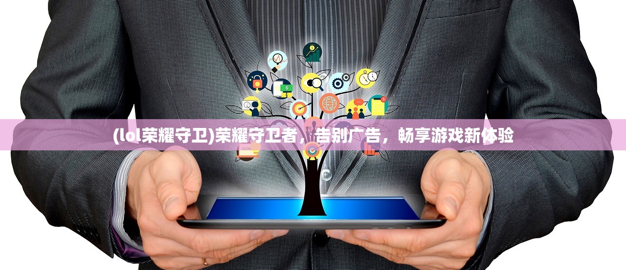 (lol荣耀守卫)荣耀守卫者，告别广告，畅享游戏新体验