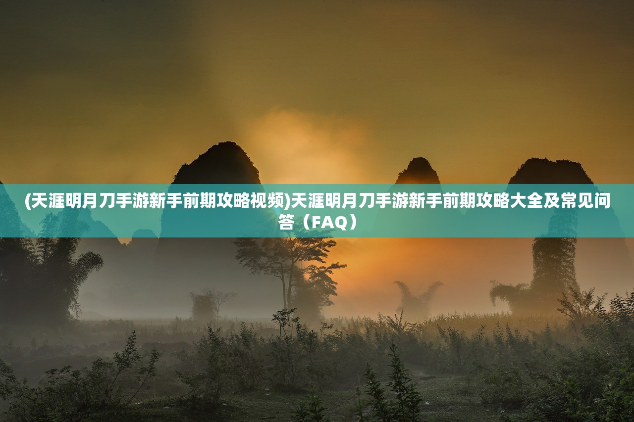 (天涯明月刀手游新手前期攻略视频)天涯明月刀手游新手前期攻略大全及常见问答（FAQ）