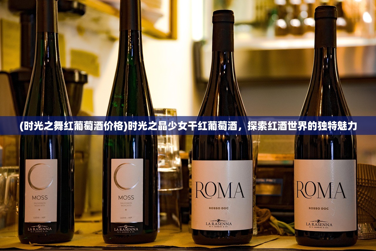 (时光之舞红葡萄酒价格)时光之晶少女干红葡萄酒，探索红酒世界的独特魅力