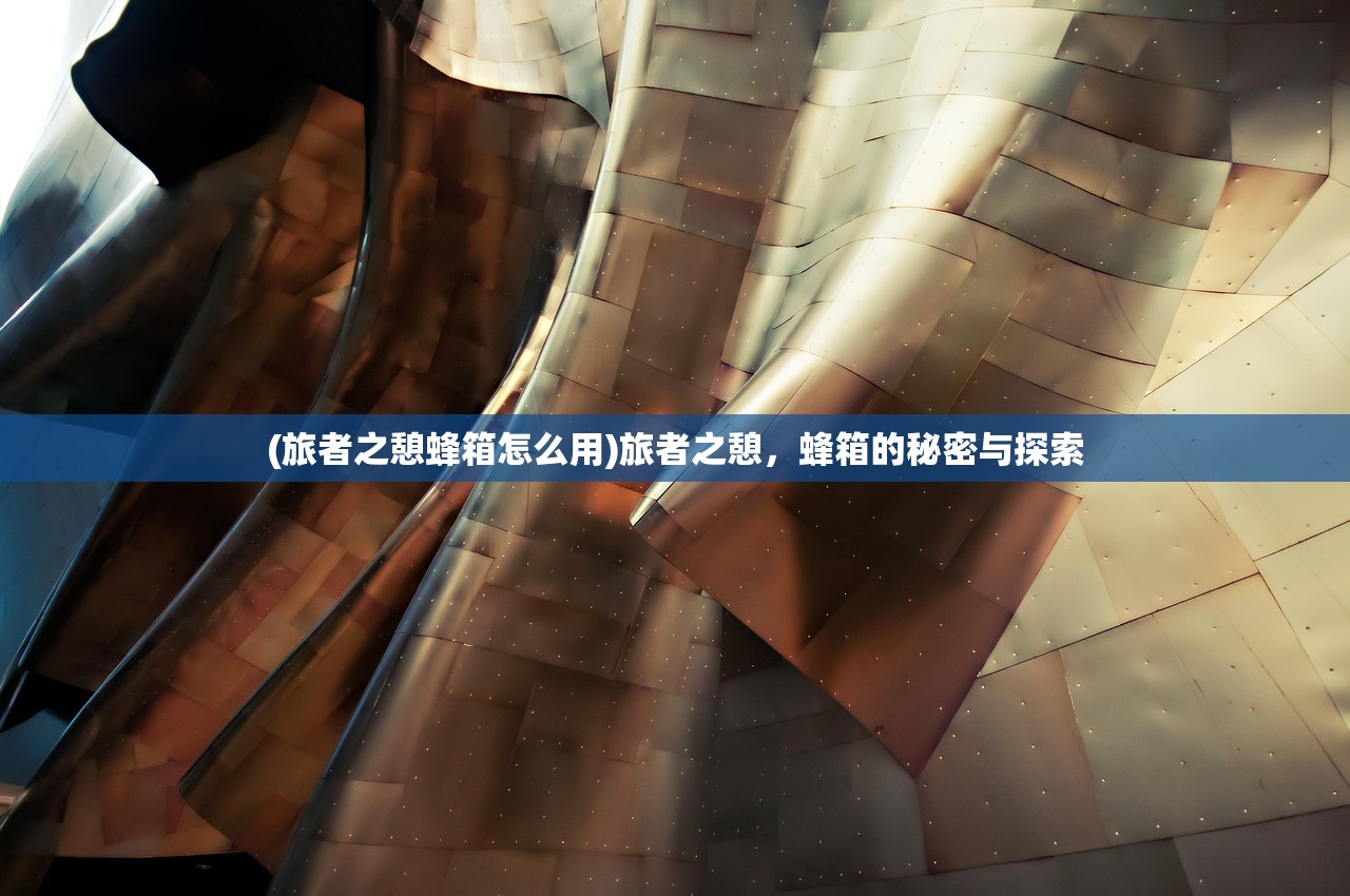 (旅者之憩蜂箱怎么用)旅者之憩，蜂箱的秘密与探索