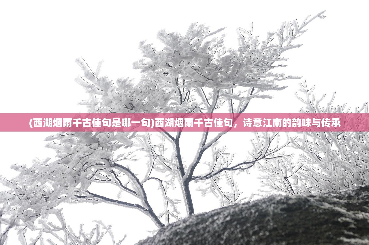 (西湖烟雨千古佳句是哪一句)西湖烟雨千古佳句，诗意江南的韵味与传承
