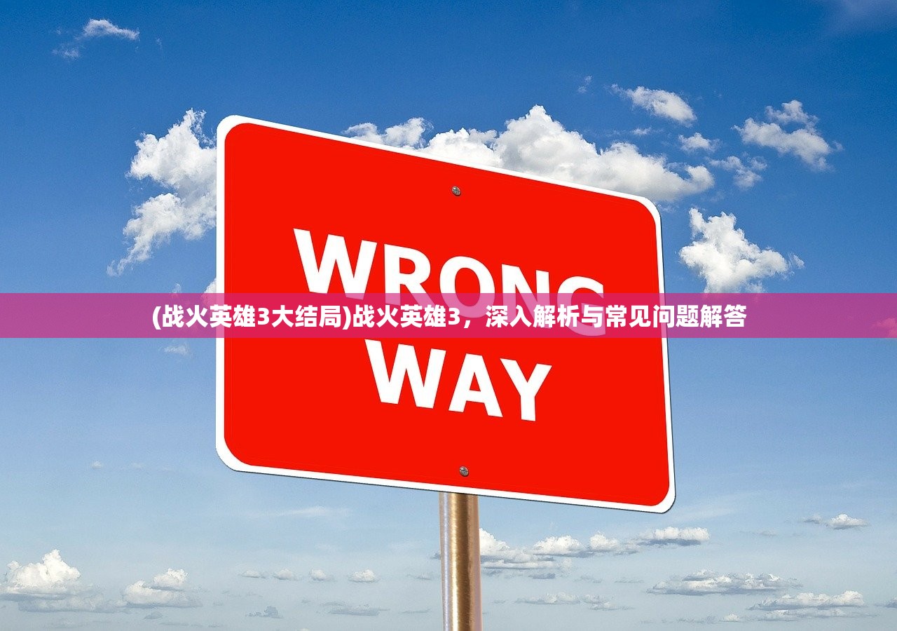(战火英雄3大结局)战火英雄3，深入解析与常见问题解答