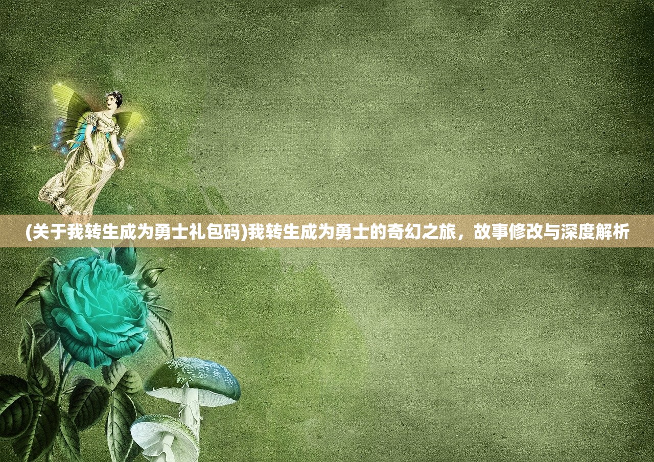 (关于我转生成为勇士礼包码)我转生成为勇士的奇幻之旅，故事修改与深度解析