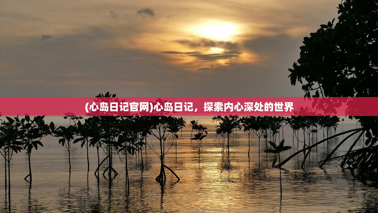 (心岛日记官网)心岛日记，探索内心深处的世界