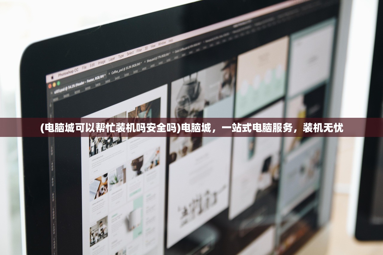 (电脑城可以帮忙装机吗安全吗)电脑城，一站式电脑服务，装机无忧