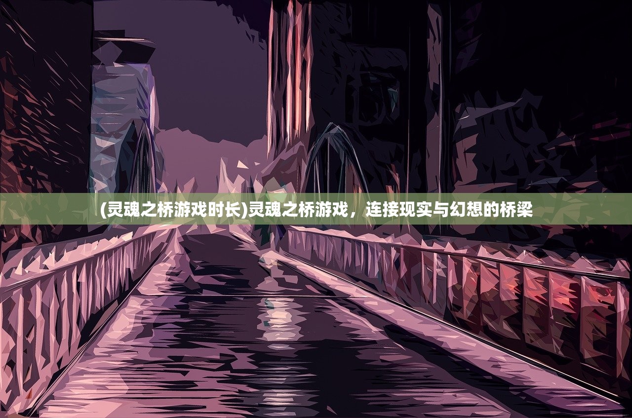 (灵魂之桥游戏时长)灵魂之桥游戏，连接现实与幻想的桥梁