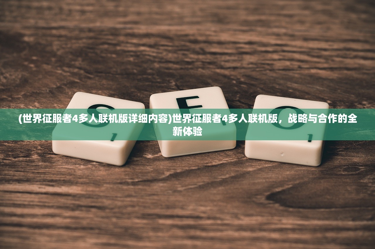 (世界征服者4多人联机版详细内容)世界征服者4多人联机版，战略与合作的全新体验