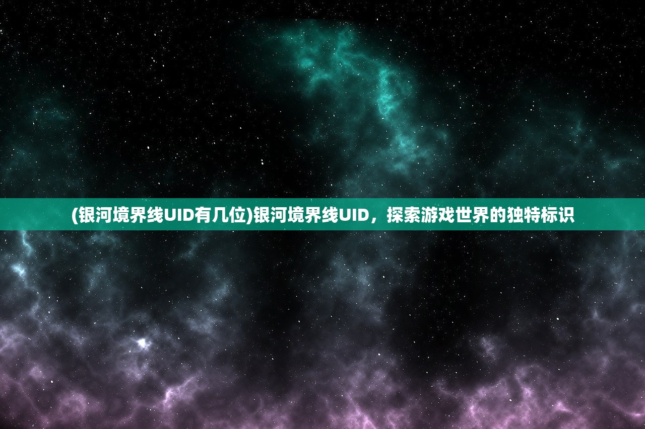 (银河境界线UID有几位)银河境界线UID，探索游戏世界的独特标识