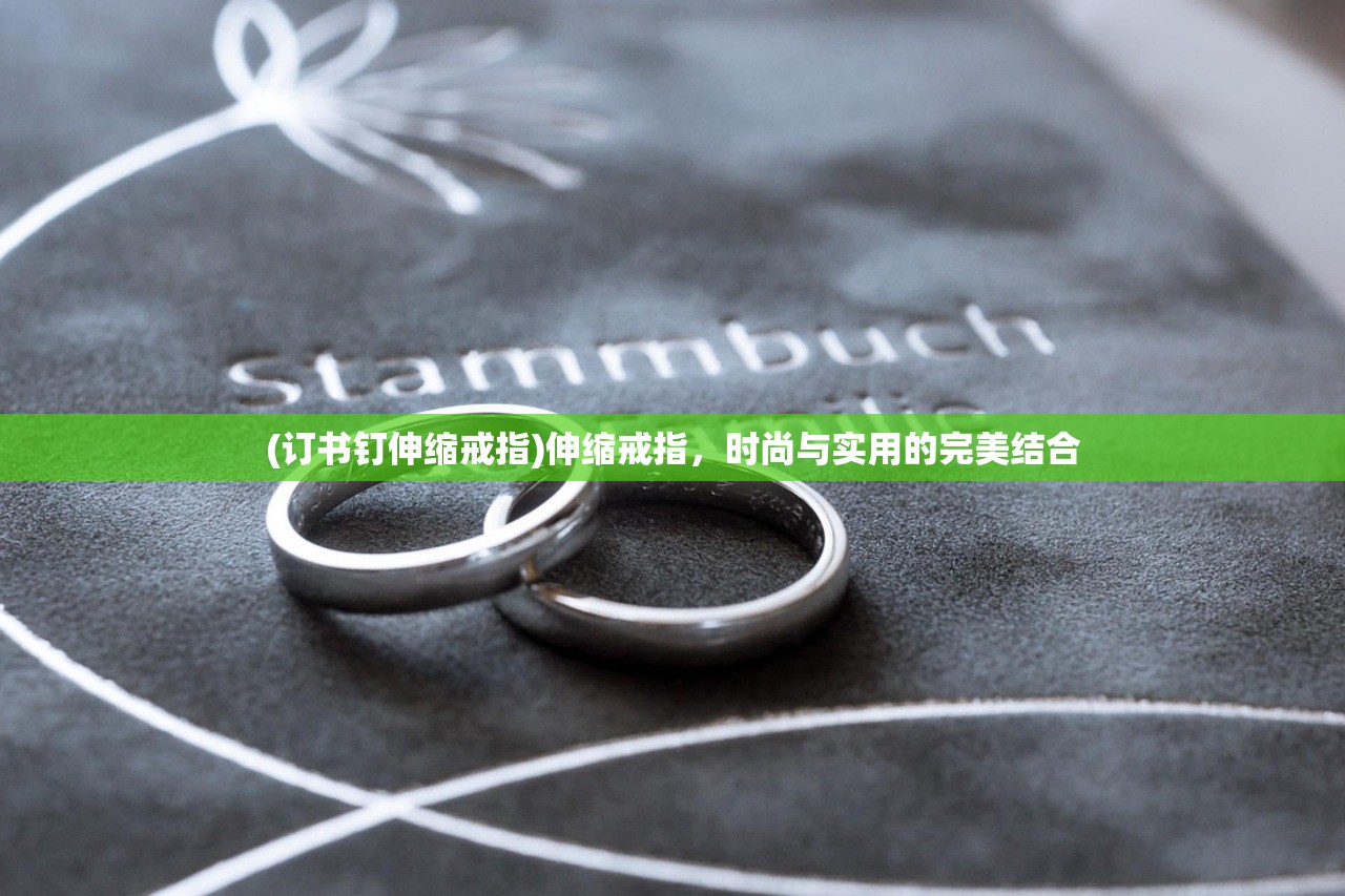 (订书钉伸缩戒指)伸缩戒指，时尚与实用的完美结合