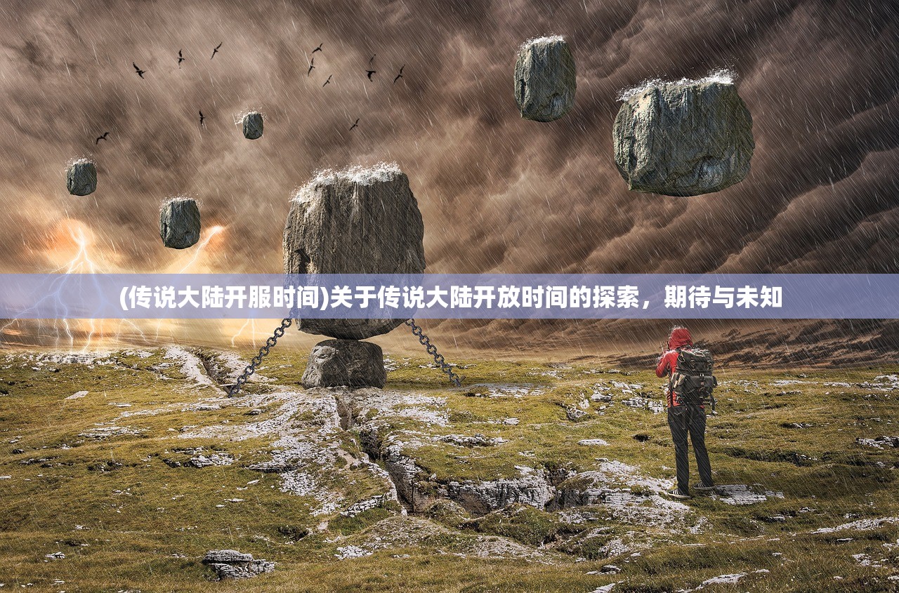 (传说大陆开服时间)关于传说大陆开放时间的探索，期待与未知