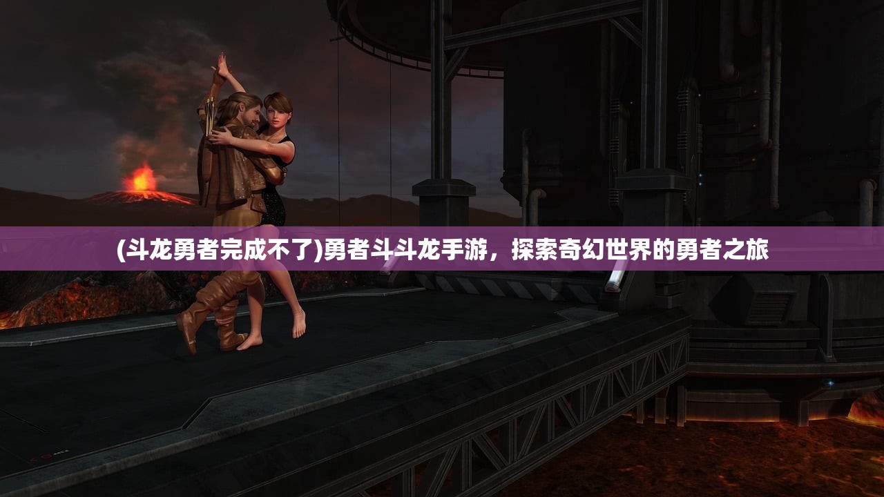 (斗龙勇者完成不了)勇者斗斗龙手游，探索奇幻世界的勇者之旅