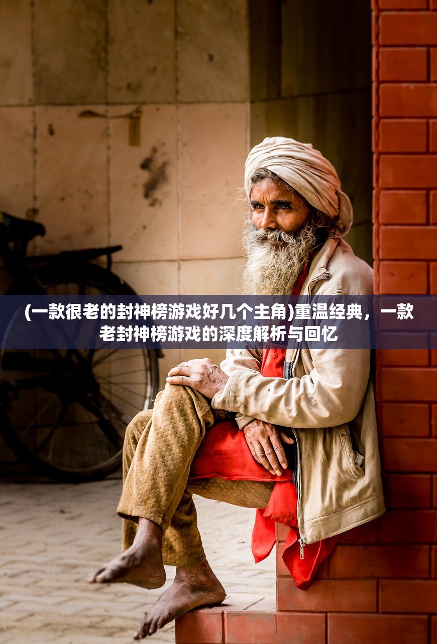 (一款很老的封神榜游戏好几个主角)重温经典，一款老封神榜游戏的深度解析与回忆