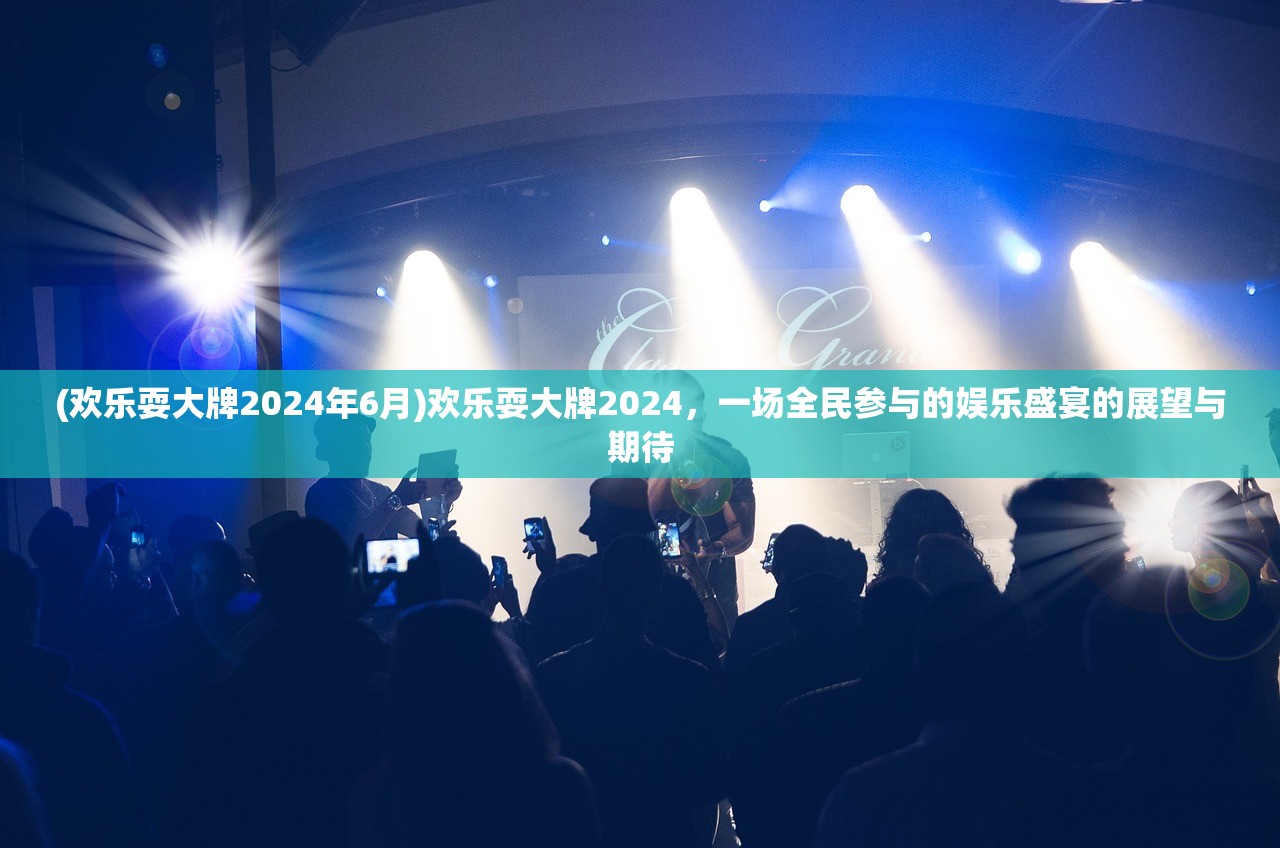 (欢乐耍大牌2024年6月)欢乐耍大牌2024，一场全民参与的娱乐盛宴的展望与期待