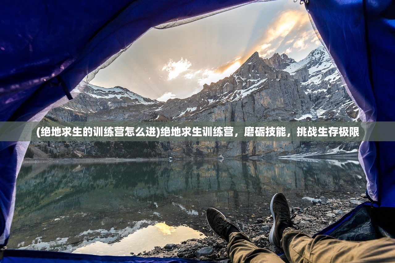 (绝地求生的训练营怎么进)绝地求生训练营，磨砺技能，挑战生存极限