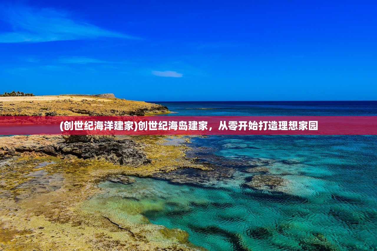(创世纪海洋建家)创世纪海岛建家，从零开始打造理想家园