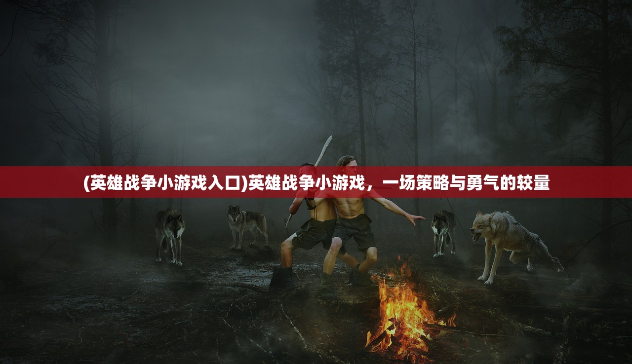 (英雄战争小游戏入口)英雄战争小游戏，一场策略与勇气的较量
