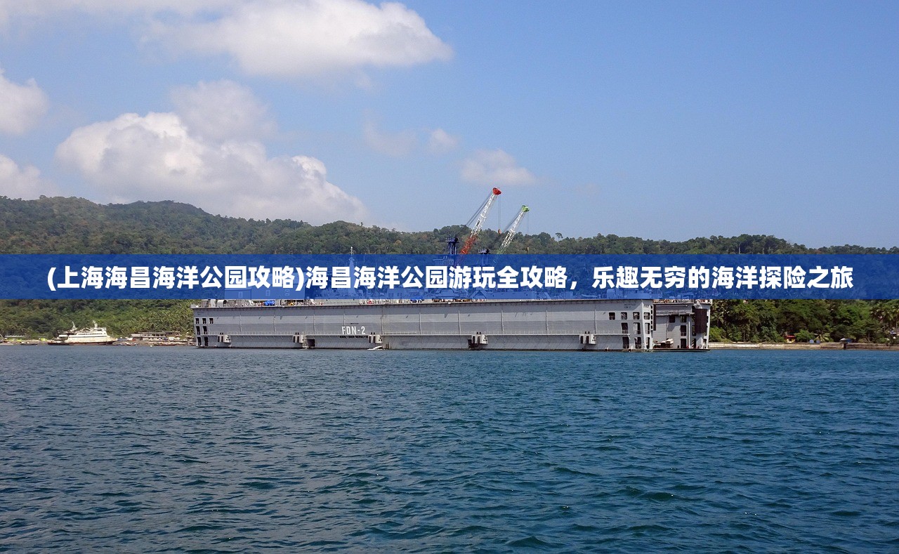 (上海海昌海洋公园攻略)海昌海洋公园游玩全攻略，乐趣无穷的海洋探险之旅