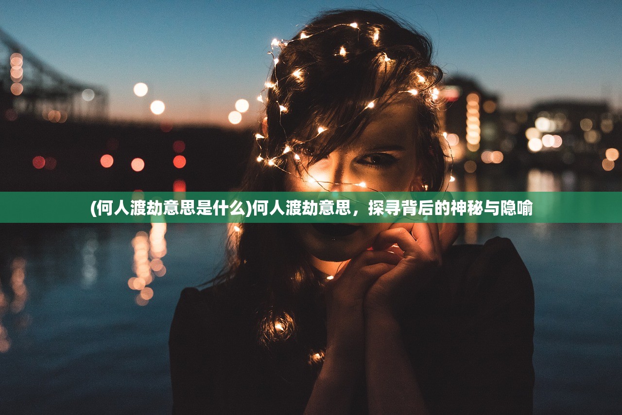 (何人渡劫意思是什么)何人渡劫意思，探寻背后的神秘与隐喻