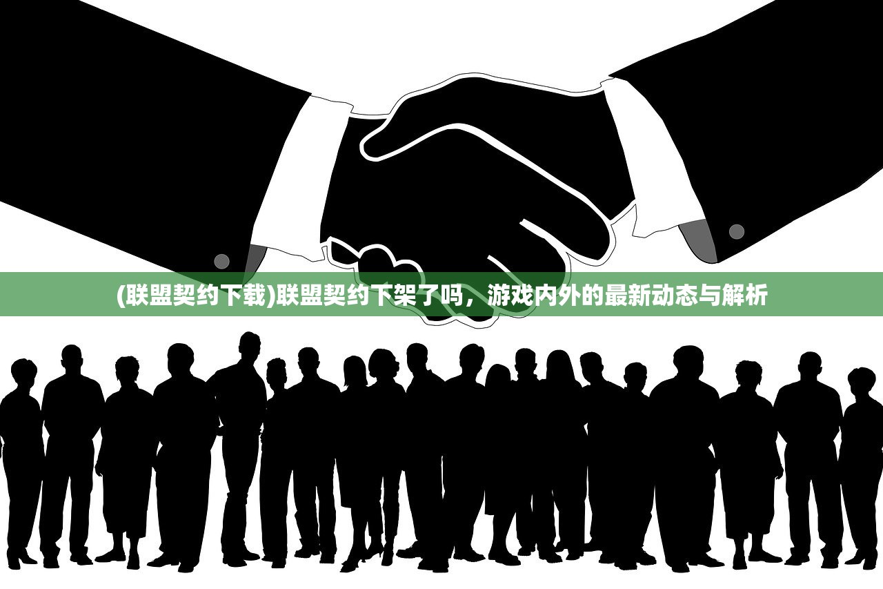 (联盟契约下载)联盟契约下架了吗，游戏内外的最新动态与解析