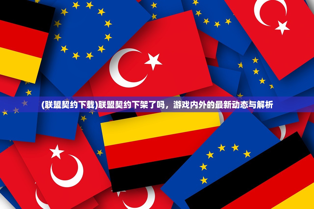 (联盟契约下载)联盟契约下架了吗，游戏内外的最新动态与解析