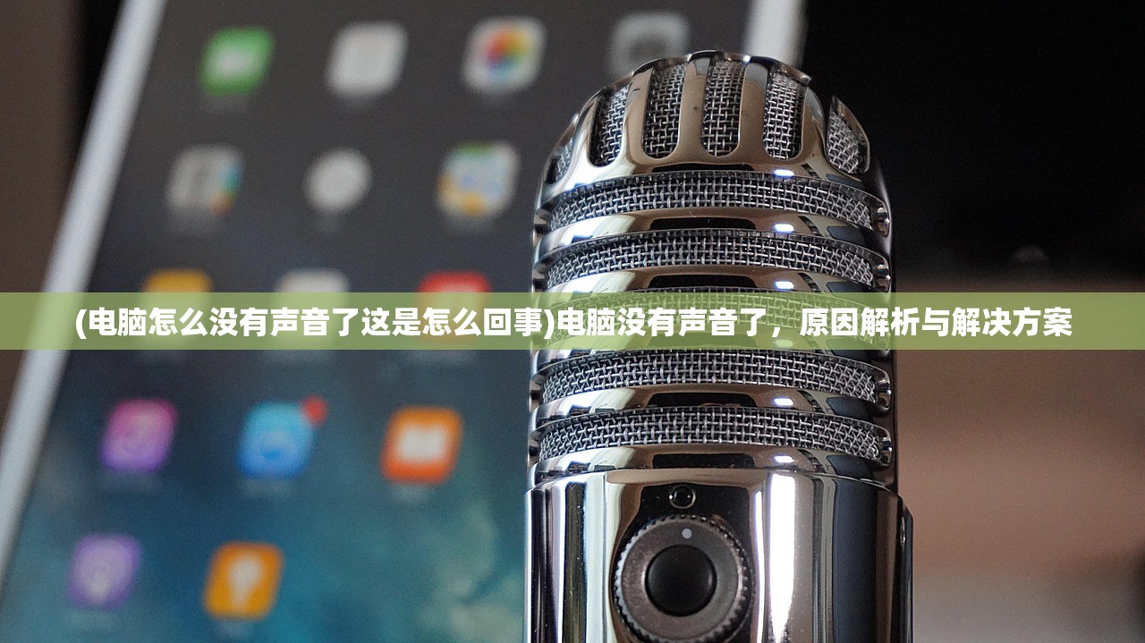 (电脑怎么没有声音了这是怎么回事)电脑没有声音了，原因解析与解决方案