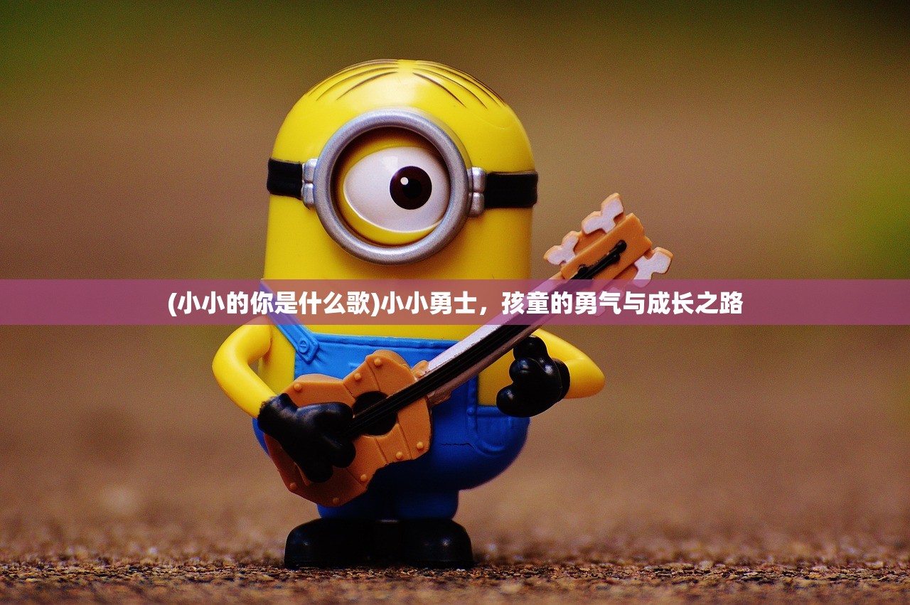 (小小的你是什么歌)小小勇士，孩童的勇气与成长之路