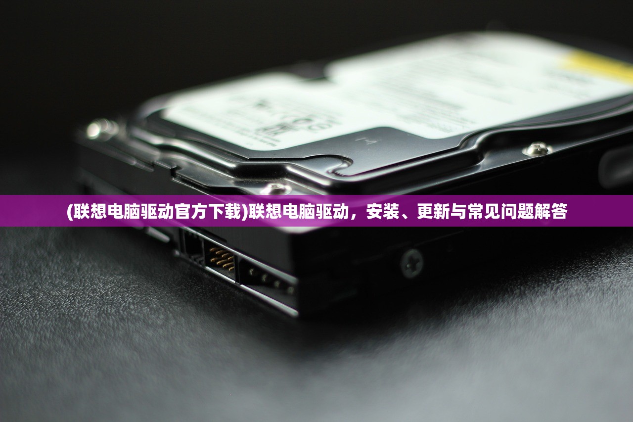 (联想电脑驱动官方下载)联想电脑驱动，安装、更新与常见问题解答