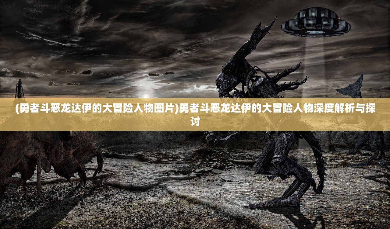 (勇者斗恶龙达伊的大冒险人物图片)勇者斗恶龙达伊的大冒险人物深度解析与探讨