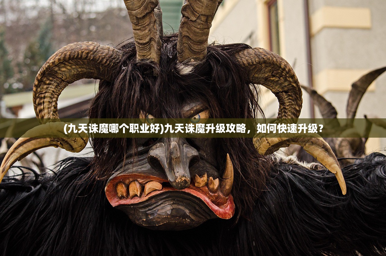 (九天诛魔哪个职业好)九天诛魔升级攻略，如何快速升级？