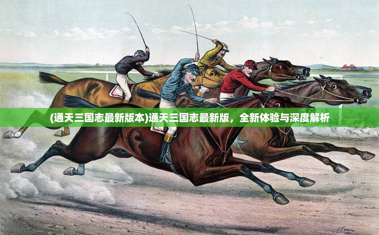 (通天三国志最新版本)通天三国志最新版，全新体验与深度解析