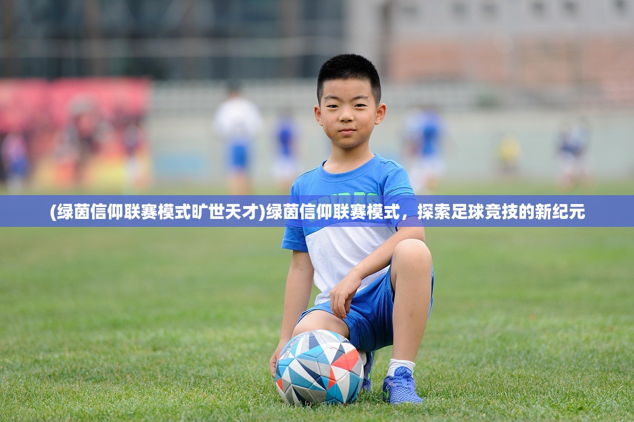 (绿茵信仰联赛模式旷世天才)绿茵信仰联赛模式，探索足球竞技的新纪元