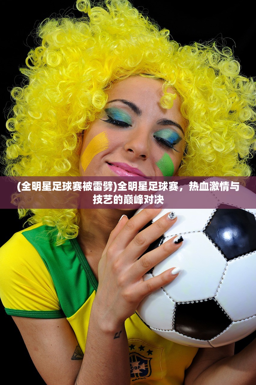 (全明星足球赛被雷劈)全明星足球赛，热血激情与技艺的巅峰对决